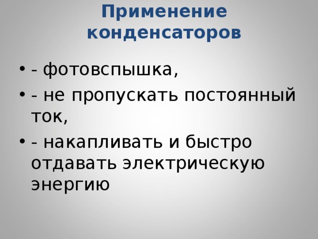 Применение конденсаторов   - фотовспышка, - не пропускать постоянный ток, - накапливать и быстро отдавать электрическую энергию 