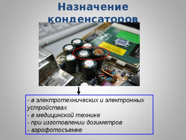 Назначение конденсаторов   - в электротехнических и электронных устройствах - в медицинской технике - при изготовлении дозиметров - аэрофотосъемке  
