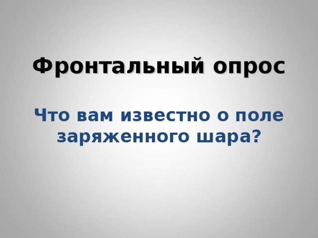    Фронтальный опрос   Что вам известно о поле заряженного шара?       