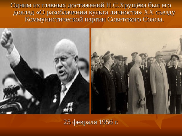Одним из главных достижений Н.С.Хрущёва был его доклад «О разоблачении культа личности» ХХ съезду Коммунистической партии Советского Союза. 25 февраля 1956 г. 