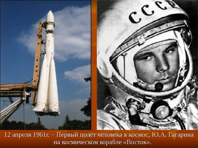 12 апреля 1961г. – Первый полёт человека в космос, Ю.А. Гагарина на космическом корабле «Восток». 
