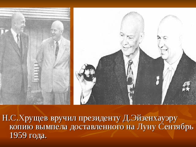 Н.С.Хрущев вручил президенту Д.Эйзенхауэру копию вымпела доставленного на Луну Сентябрь 1959 года. 