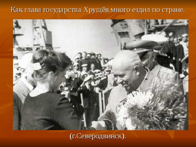Как глава государства Хрущёв много ездил по стране. (г.Северодвинск). 