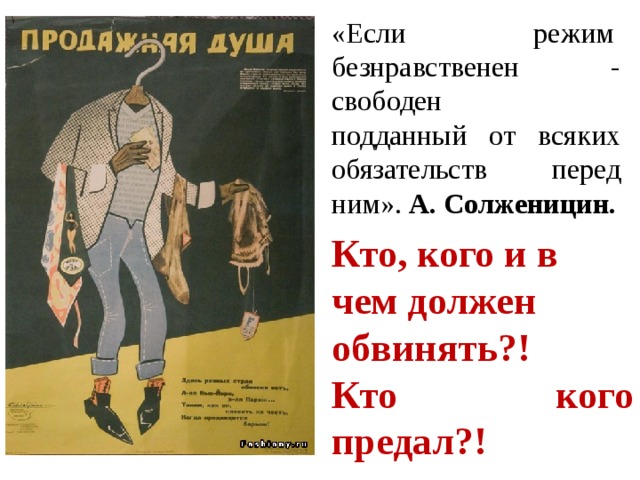 «Если режим  безнравственен - свободен подданный от всяких обязательств перед ним». А. Солженицин. Кто, кого и в чем должен обвинять?! Кто кого предал?! 