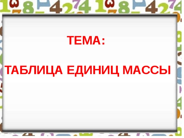 ТЕМА:  ТАБЛИЦА ЕДИНИЦ МАССЫ