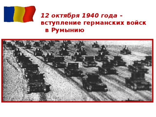 12 октября 1940 года -  вступление германских войск в Румынию 