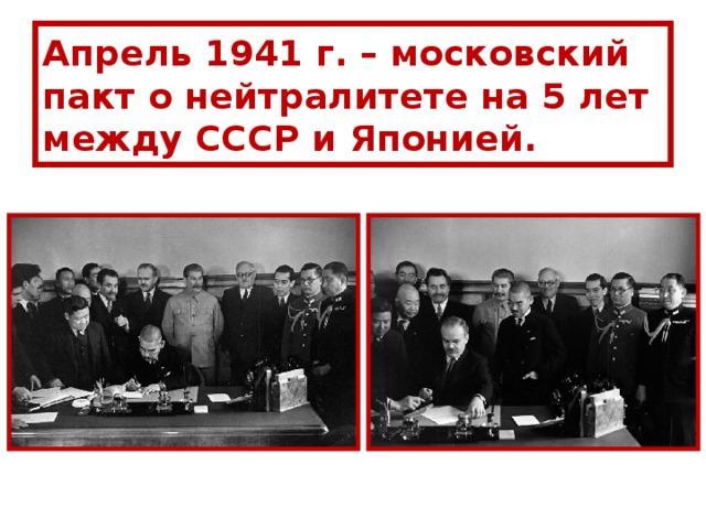Апрель 1941 г. – московский пакт о нейтралитете на 5 лет  между СССР и Японией. 