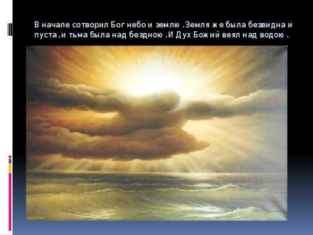 В начале сотворил Бог небо и землю. Земля же была безвидна и пуста, и тьма была над бездною. И Дух Божий веял над водою. 
