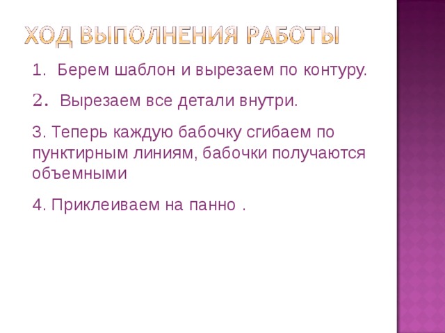 Берем шаблон и вырезаем по контуру. 2. Вырезаем все детали внутри. 3. Теперь каждую бабочку сгибаем по пунктирным линиям, бабочки получаются объемными 4. Приклеиваем на панно . 