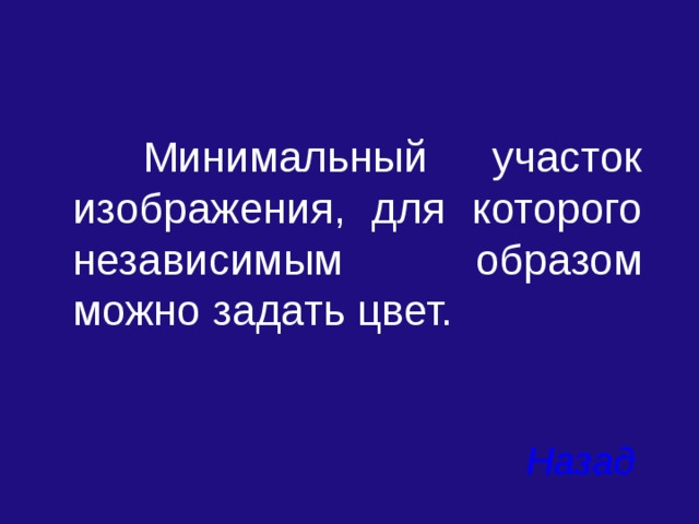  Минимальный участок изображения, для которого независимым образом можно задать цвет. Назад 