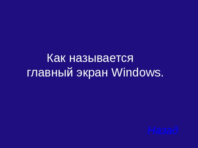  Как называется главный экран Windows. Назад 