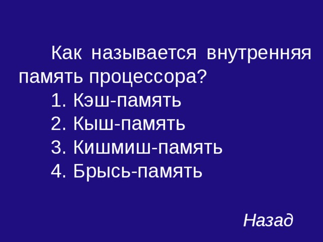  Как называется внутренняя память процессора?  1. Кэш-память  2. Кыш-память  3. Кишмиш-память  4. Брысь-память Назад 
