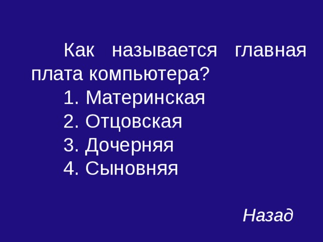  Как называется главная плата компьютера?  1. Материнская  2. Отцовская  3. Дочерняя  4. Сыновняя Назад 