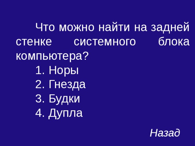  Что можно найти на задней стенке системного блока компьютера?  1. Норы  2. Гнезда  3. Будки  4. Дупла Назад 