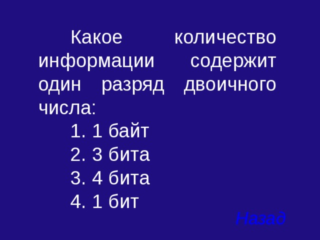  Какое количество информации содержит один разряд двоичного числа:  1. 1 байт  2. 3 бита  3. 4 бита  4. 1 бит Назад 