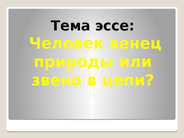 Тема эссе:   Человек венец природы или звено в цепи? 