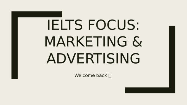 IELTS focus: Marketing & Advertising Welcome back   