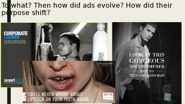 To what? Then how did ads evolve? How did their purpose shift? 