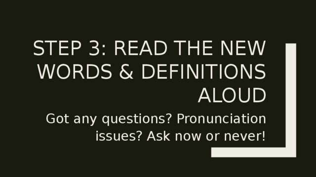 Step 3: Read the new words & definitions aloud Got any questions? Pronunciation issues? Ask now or never! 