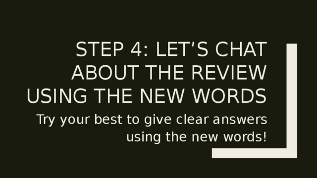Step 4: Let’s chat about the review using the new words Try your best to give clear answers using the new words! 
