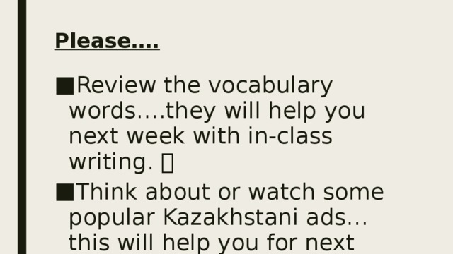 Please…. Review the vocabulary words….they will help you next week with in-class writing.   Think about or watch some popular Kazakhstani ads…this will help you for next lesson.   