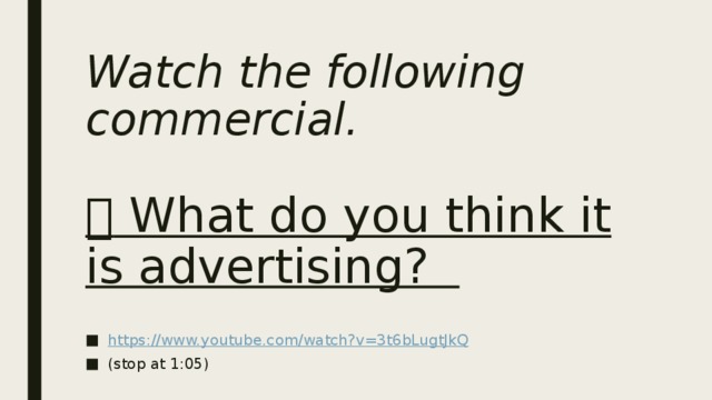 Watch the following commercial.    What do you think it is advertising? https:// www.youtube.com/watch?v=3t6bLugtJkQ (stop at 1:05) 