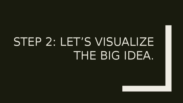 Step 2: Let’s visualize the big idea. 