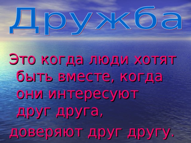 Это когда люди хотят быть вместе, когда они интересуют друг друга, доверяют друг другу.  