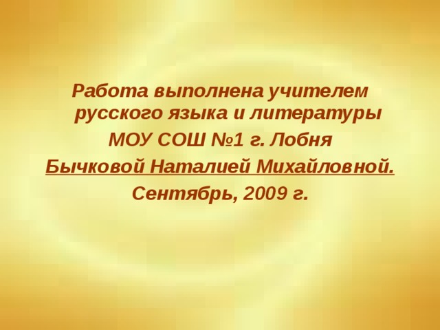 Работа выполнена учителем русского языка и литературы  МОУ СОШ №1 г. Лобня Бычковой Наталией Михайловной. Сентябрь, 2009 г.