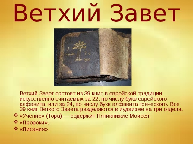 Ветхий Завет  Ветхий Завет состоит из 39 книг, в еврейской традиции искусственно считаемых за 22, по числу букв еврейского алфавита, или за 24, по числу букв алфавита греческого. Все 39 книг Ветхого Завета разделяются в иудаизме на три отдела.