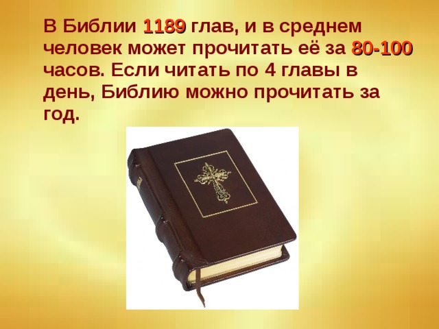 В Библии 1189 глав, и в среднем человек может прочитать её за 80-100 часов. Если читать по 4 главы в день, Библию можно прочитать за год.