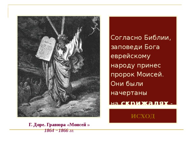   Согласно Библии, заповеди Бога еврейскому народу принес пророк Моисей.  Они были начертаны  на скрижалях -  каменных плитах      ИСХОД Г. Доре. Гравюра «Моисей » 1864 −1866 гг. 