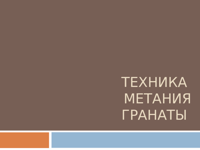ТЕХНИКА  МЕТАНИЯ ГРАНАТЫ 