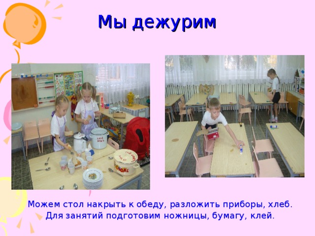 Мы дежурим Можем стол накрыть к обеду, разложить приборы, хлеб. Для занятий подготовим ножницы, бумагу, клей. 