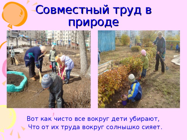 Совместный труд в природе  Вот как чисто все вокруг дети убирают,  Что от их труда вокруг солнышко сияет. 