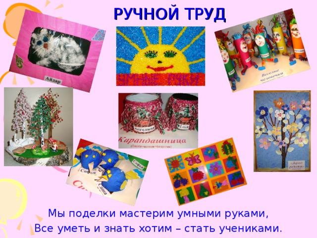 РУЧНОЙ ТРУД Мы поделки мастерим умными руками, Все уметь и знать хотим – стать учениками. 