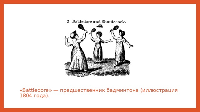 «Battledore» — предшественник бадминтона (иллюстрация 1804 года). 