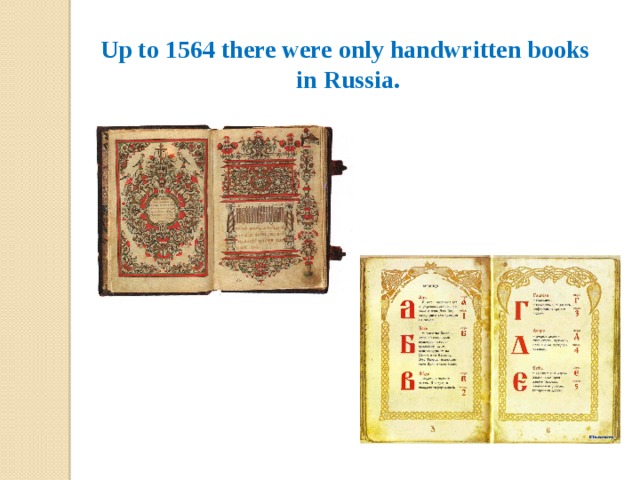 Up to 1564 there were only handwritten books  in Russia. 