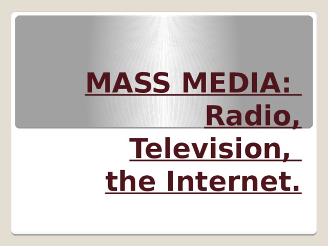 MASS MEDIA:  Radio, Television,  the Internet. 