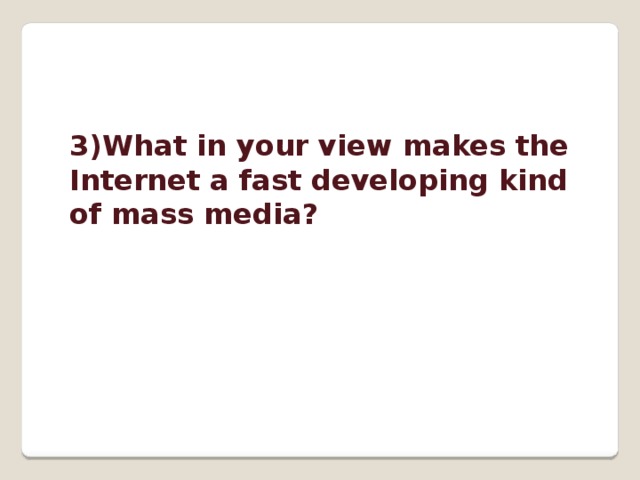 3)What in your view makes the Internet a fast developing kind of mass media? 