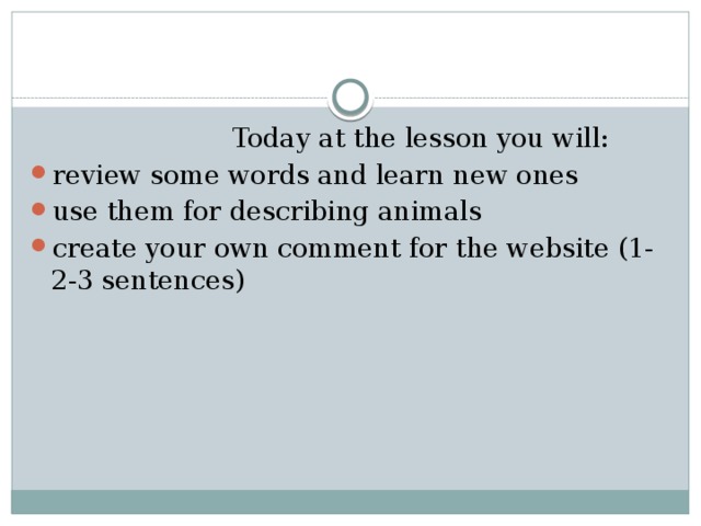  Today at the lesson you will: review some words and learn new ones use them for describing animals create your own comment for the website (1-2-3 sentences) 