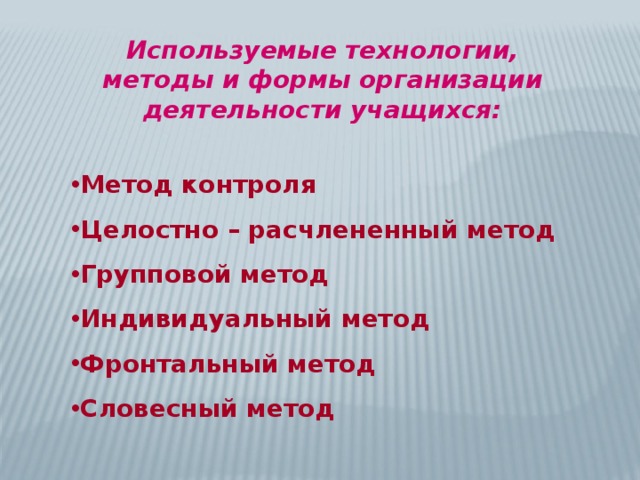 Используемые технологии, методы и формы организации деятельности учащихся: Метод контроля Целостно – расчлененный метод Групповой метод Индивидуальный метод Фронтальный метод Словесный метод  