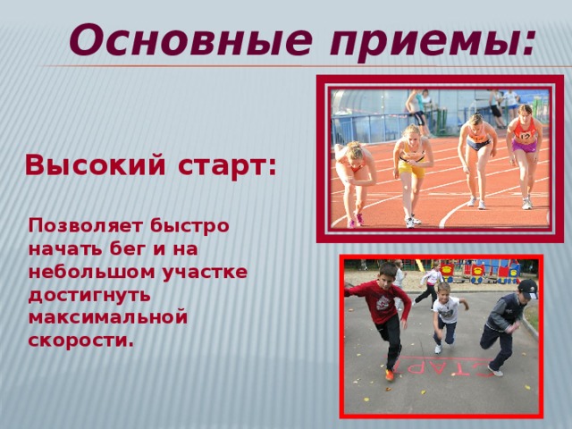 Основные приемы: Высокий старт: Позволяет быстро начать бег и на небольшом участке достигнуть максимальной скорости.  