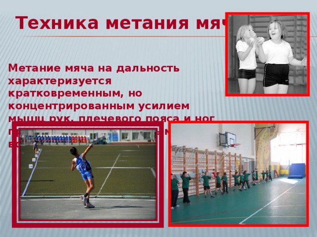 Техника метания мяча: Метание мяча на дальность характеризуется кратковременным, но концентрированным усилием мышц рук, плечевого пояса и ног при их координированным воздействии.  