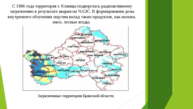 С 1986 года территория г. Клинцы подверглась радиоактивному загрязнению в результате аварии на ЧАЭС. В формировании дозы внутреннего облучения ощутим вклад таких продуктов, как молоко, мясо, лесные ягоды. Загрязненные территории Брянской области. 