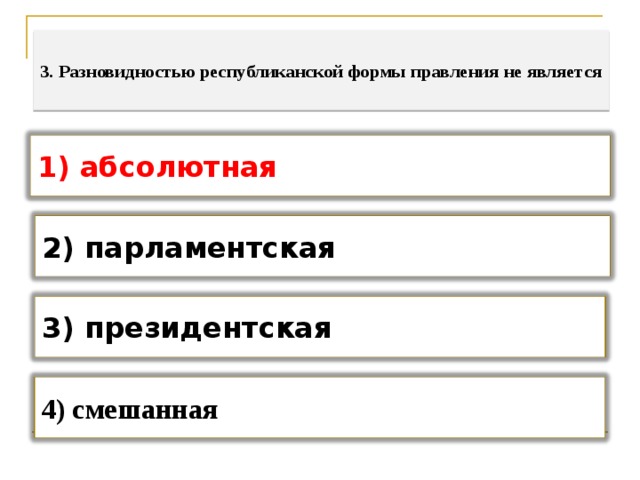  3. Разновидностью республиканской формы правления не является   1) абсолютная 2) парламентская 3) президентская 4) смешанная 