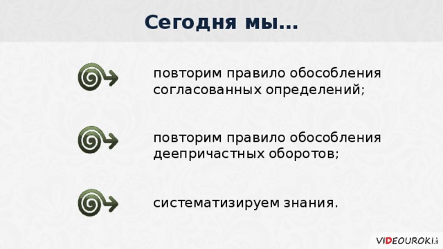 Сегодня мы… повторим правило обособления согласованных определений; повторим правило обособления деепричастных оборотов; систематизируем знания.  