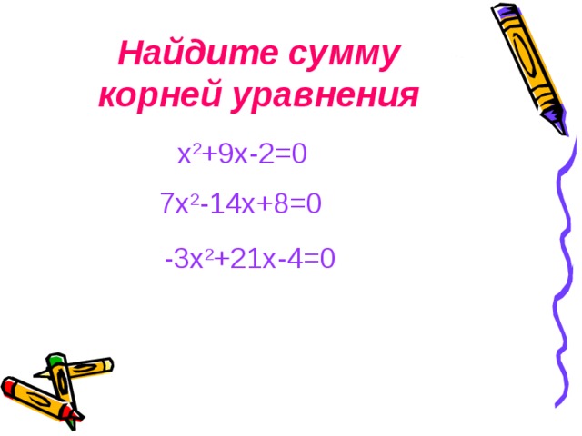 Найдите сумму корней уравнения х 2 +9х-2=0 7х 2 -14х+8=0 -3х 2 +21х-4=0