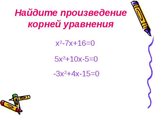 Найдите произведение корней уравнения х 2 -7х+16=0 5х 2 +10х-5=0 -3х 2 +4х-15=0
