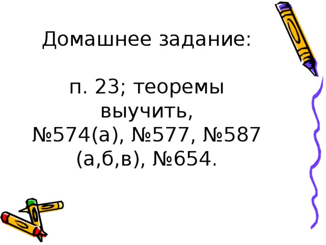 Домашнее задание:   п. 23; теоремы выучить,  №574(а), №577, №587 (а,б,в), №654.